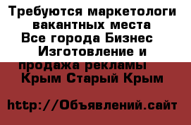 Требуются маркетологи. 3 вакантных места. - Все города Бизнес » Изготовление и продажа рекламы   . Крым,Старый Крым